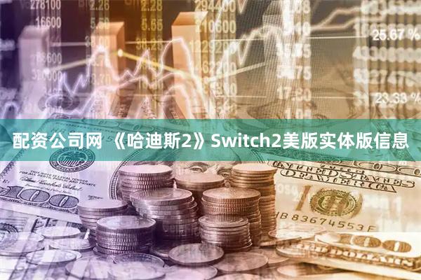 配资公司网 《哈迪斯2》Switch2美版实体版信息