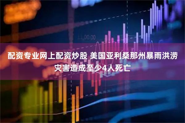 配资专业网上配资炒股 美国亚利桑那州暴雨洪涝灾害造成至少4人死亡