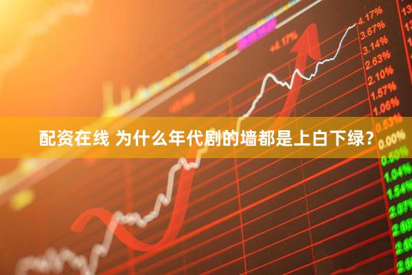 配资在线 为什么年代剧的墙都是上白下绿?