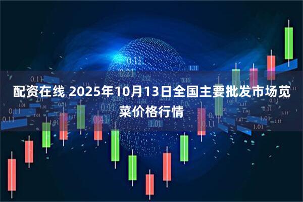 配资在线 2025年10月13日全国主要批发市场苋菜价格行情