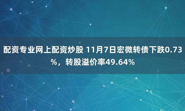 配资专业网上配资炒股 11月7日宏微转债下跌0.73%，转股溢价率49.64%