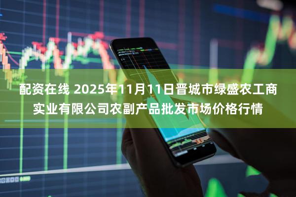 配资在线 2025年11月11日晋城市绿盛农工商实业有限公司农副产品批发市场价格行情