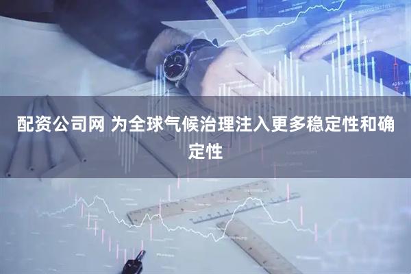 配资公司网 为全球气候治理注入更多稳定性和确定性