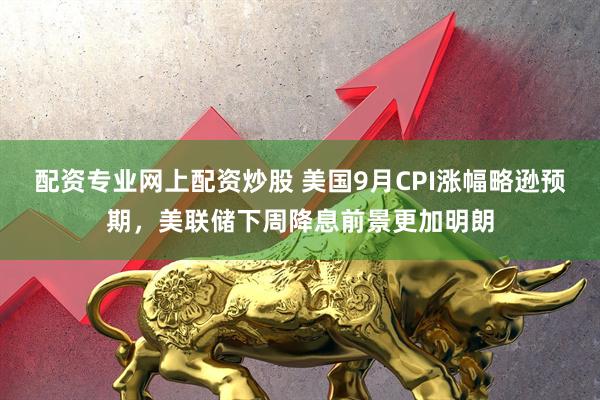 配资专业网上配资炒股 美国9月CPI涨幅略逊预期，美联储下周降息前景更加明朗