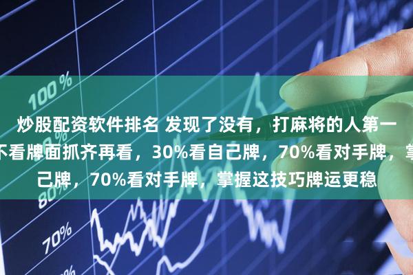 炒股配资软件排名 发现了没有，打麻将的人第一招抓牌秘诀，抓牌不看牌面抓齐再看，30%看自己牌，70%看对手牌，掌握这技巧牌运更稳